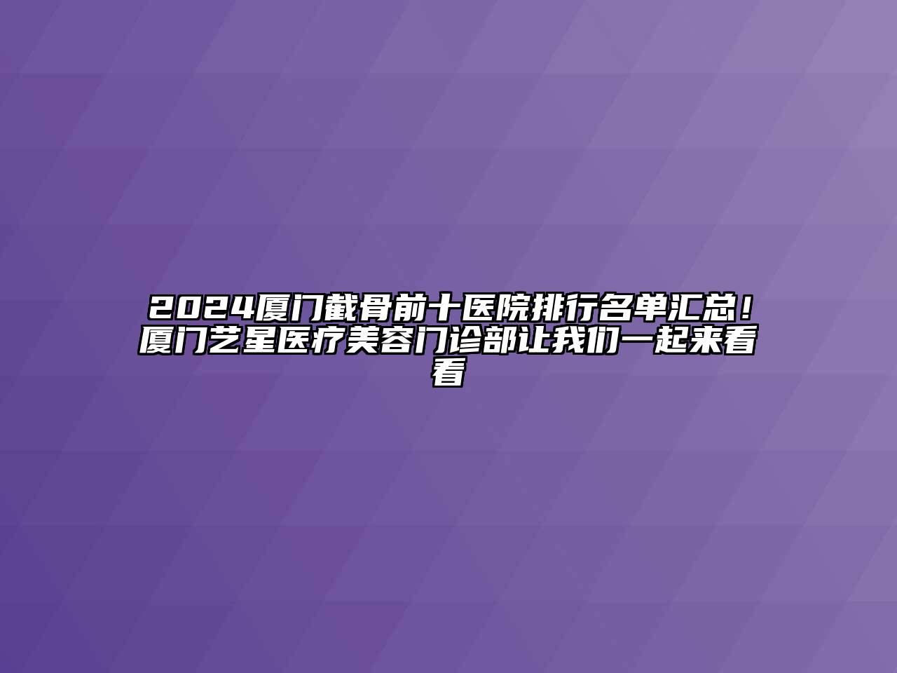 2024厦门截骨前十医院排行名单汇总！厦门艺星医疗美容门诊部让我们一起来看看