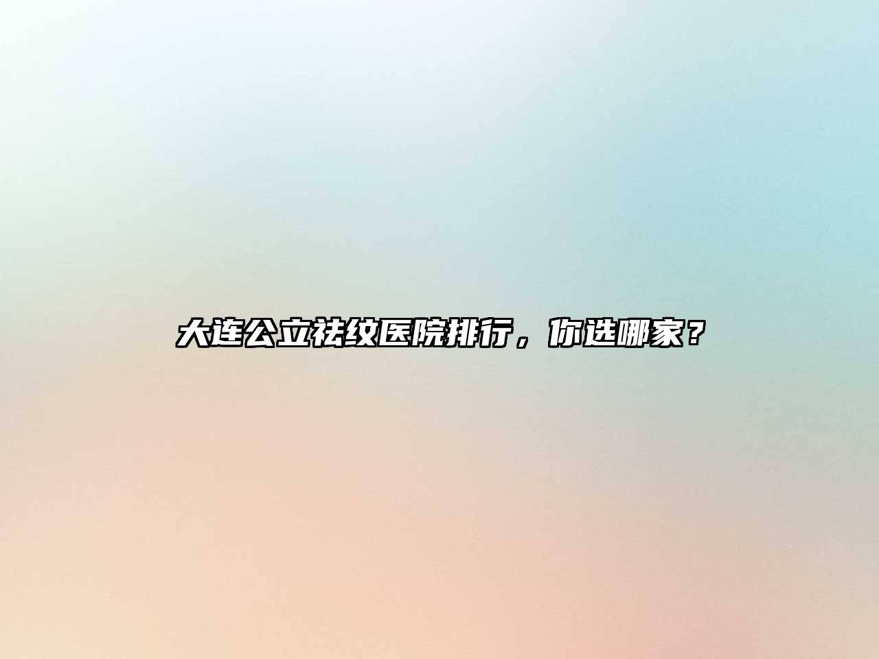 大连公立祛纹医院排行，你选哪家？