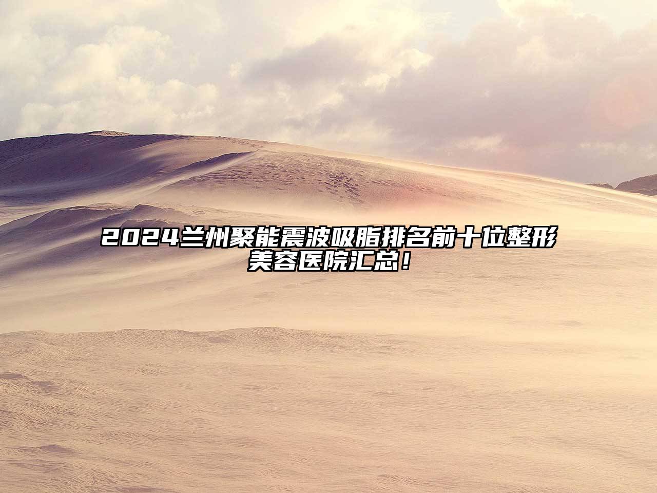 2024兰州聚能震波吸脂排名前十位整形美容医院汇总！
