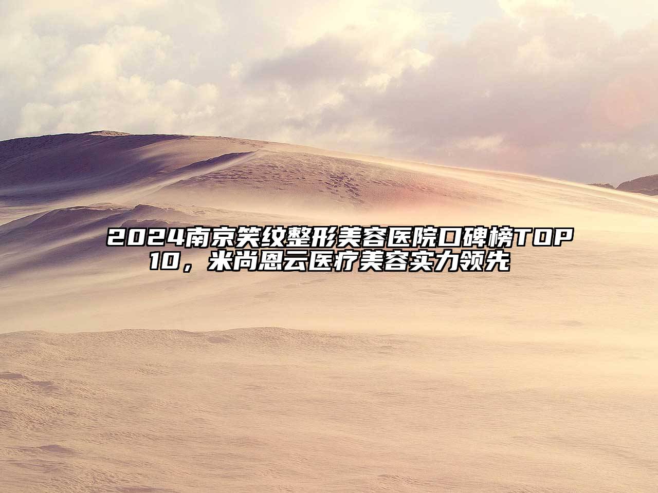 2025南京笑纹整形美容医院口碑榜TOP10，米尚恩云医疗美容实力领先