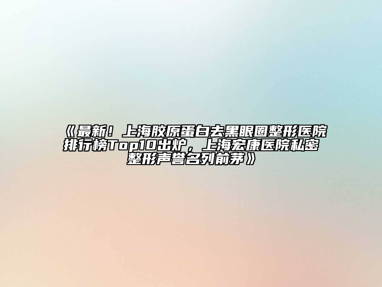 最新！上海胶原蛋白去黑眼圈整形医院排行榜Top10出炉，上海宏康医院私密整形声誉名列前茅
