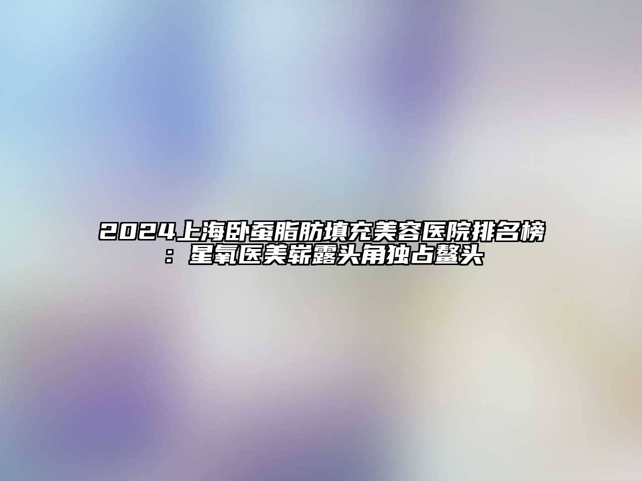 2025上海卧蚕脂肪填充美容医院排名榜：星氧医美崭露头角独占鳌头