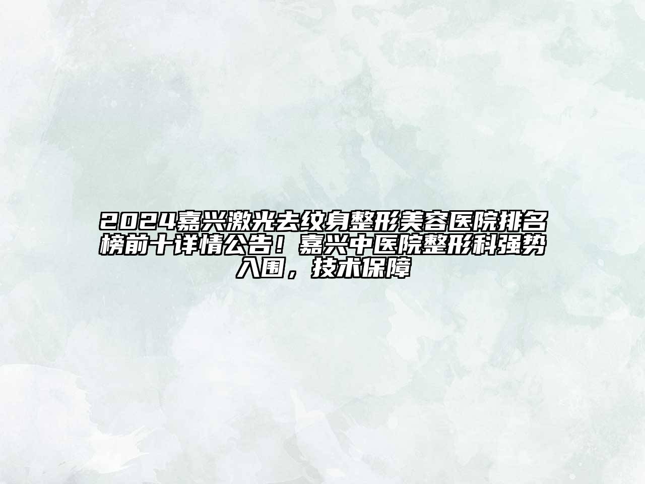 2024嘉兴激光去纹身整形美容医院排名榜前十详情公告！嘉兴中医院整形科强势入围，技术保障