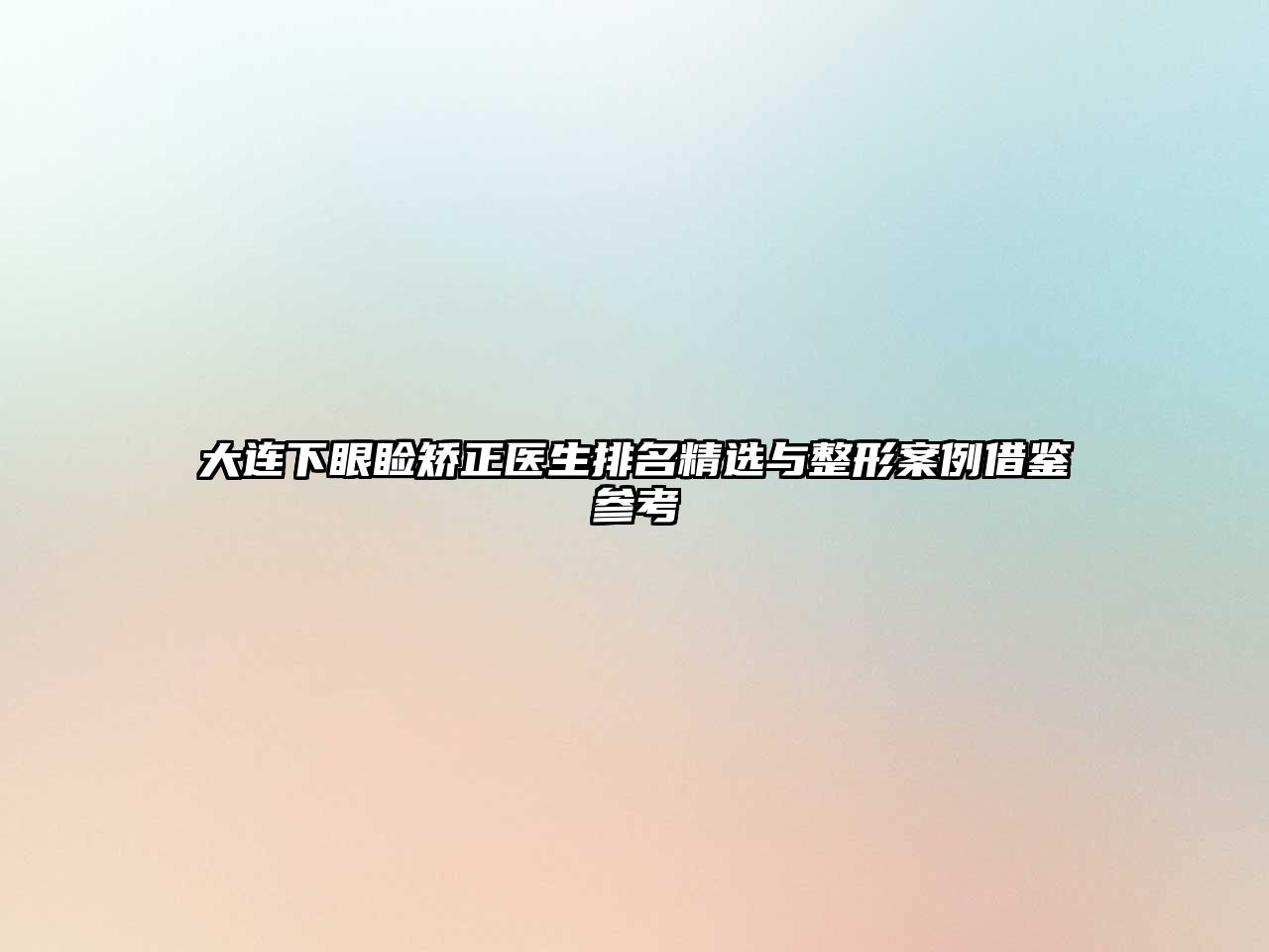 大连下眼睑矫正医生排名精选与整形案例借鉴参考