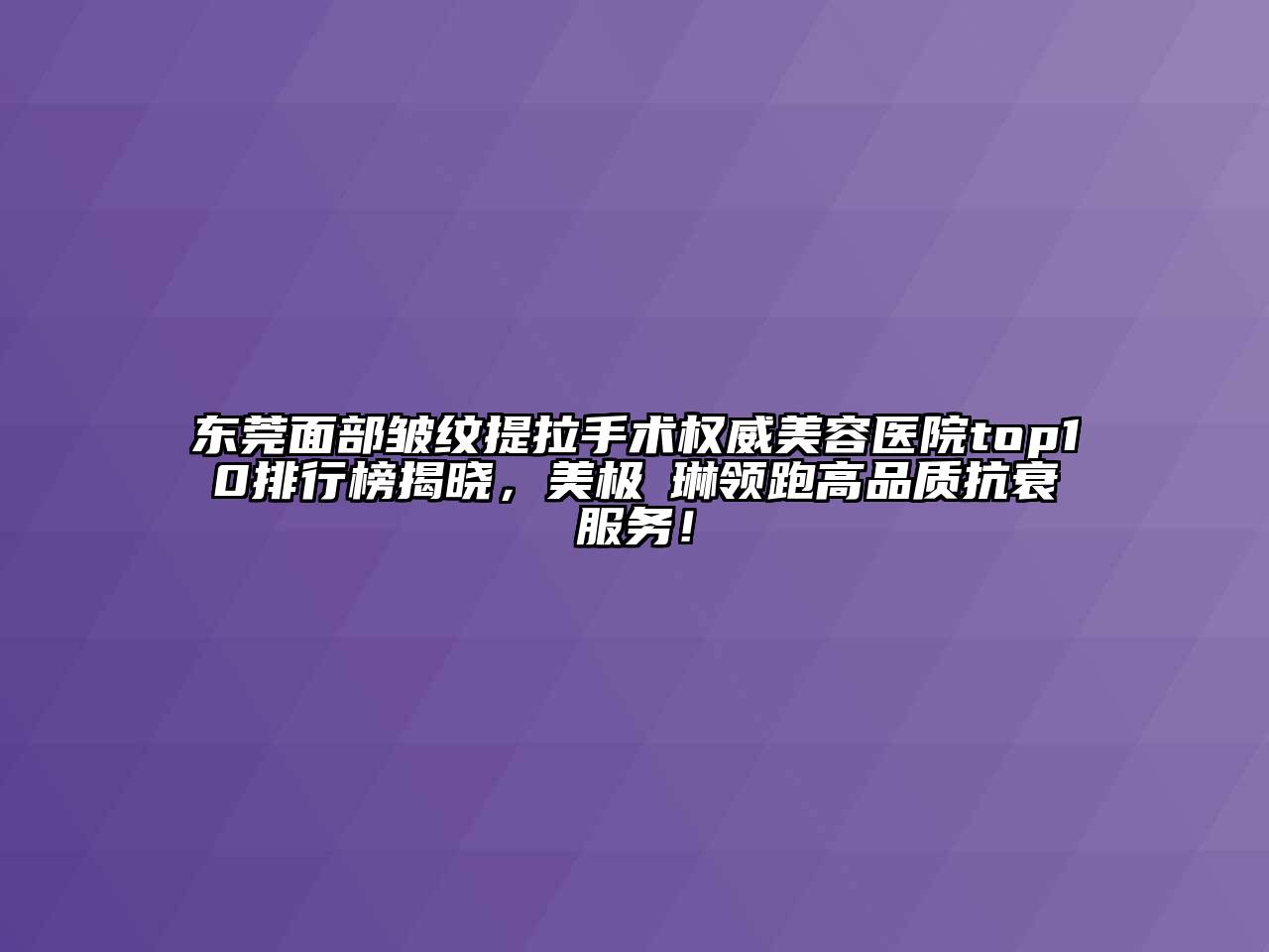 东莞面部皱纹提拉手术权威美容医院top10排行榜揭晓，美极媄琳领跑高品质抗衰服务！