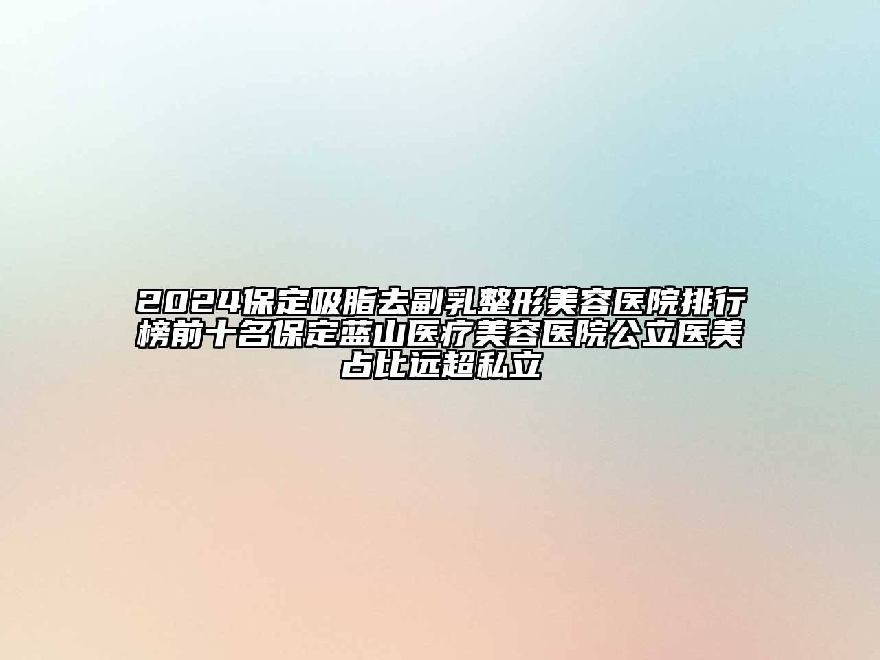 2024保定吸脂去副乳整形美容医院排行榜前十名保定蓝山医疗美容医院公立医美占比远超私立