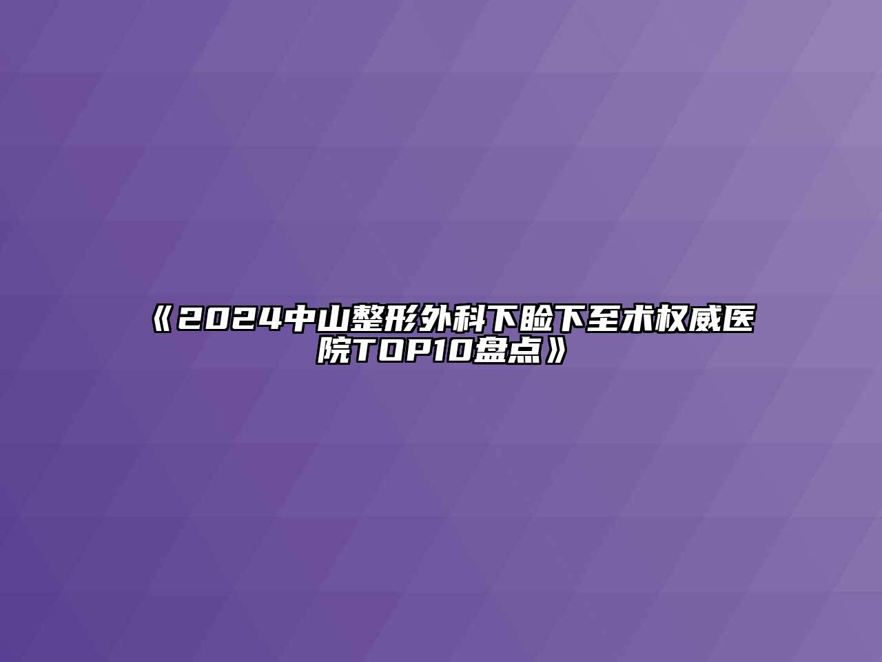 2024中山整形外科下睑下至术权威医院TOP10盘点
