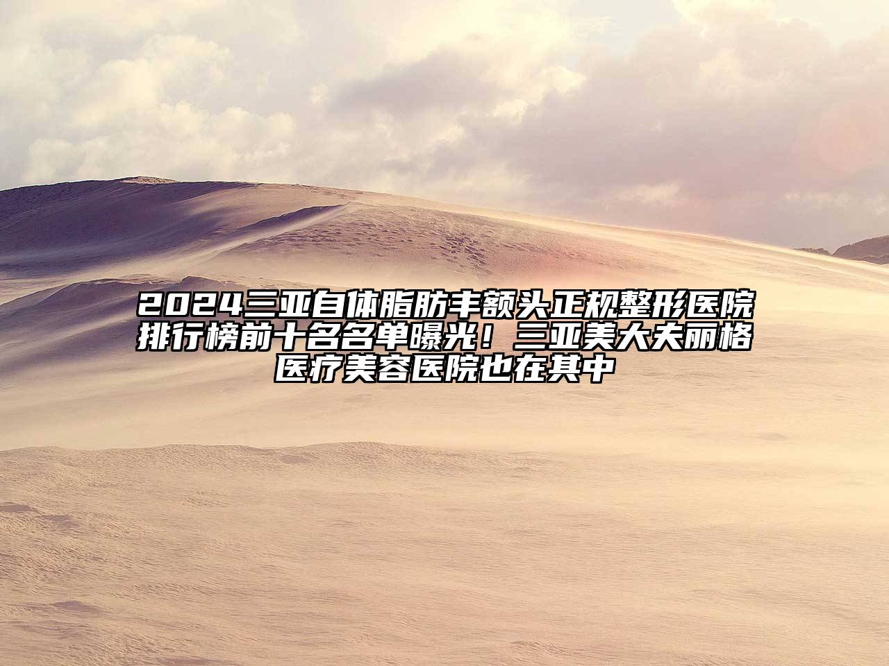 2024三亚自体脂肪丰额头正规整形医院排行榜前十名名单曝光！三亚美大夫丽格医疗美容医院也在其中