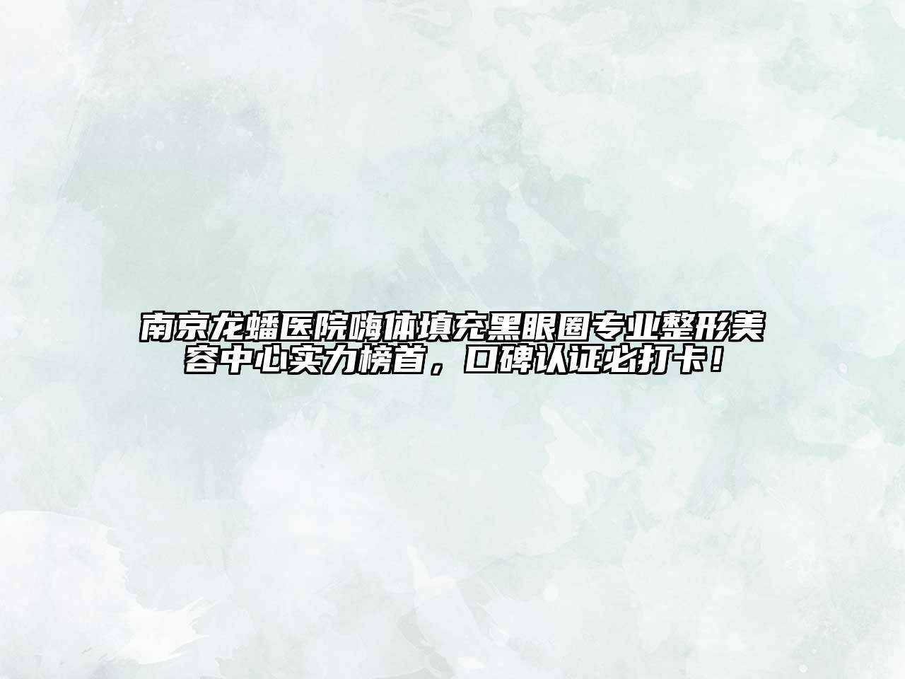 南京龙蟠医院嗨体填充黑眼圈专业整形美容中心实力榜首，口碑认证必打卡！