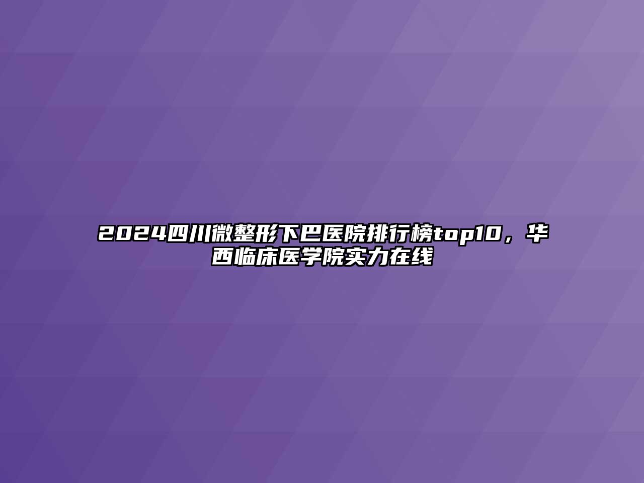 2025四川微整形下巴医院排行榜top10，华西临床医学院实力在线