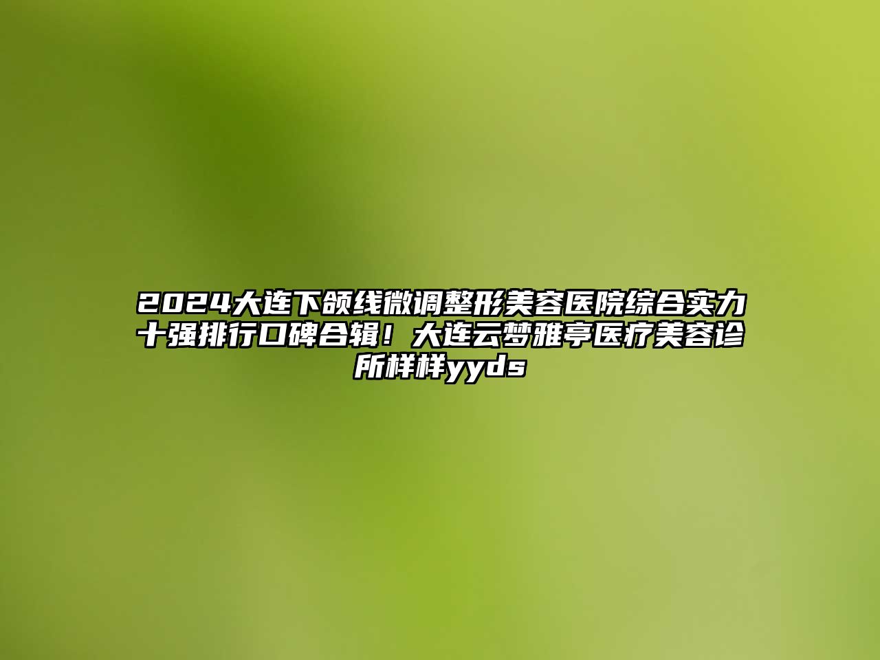 2025大连下颌线微调整形美容医院综合实力十强排行口碑合辑！大连云梦雅亭医疗美容诊所样样yyds