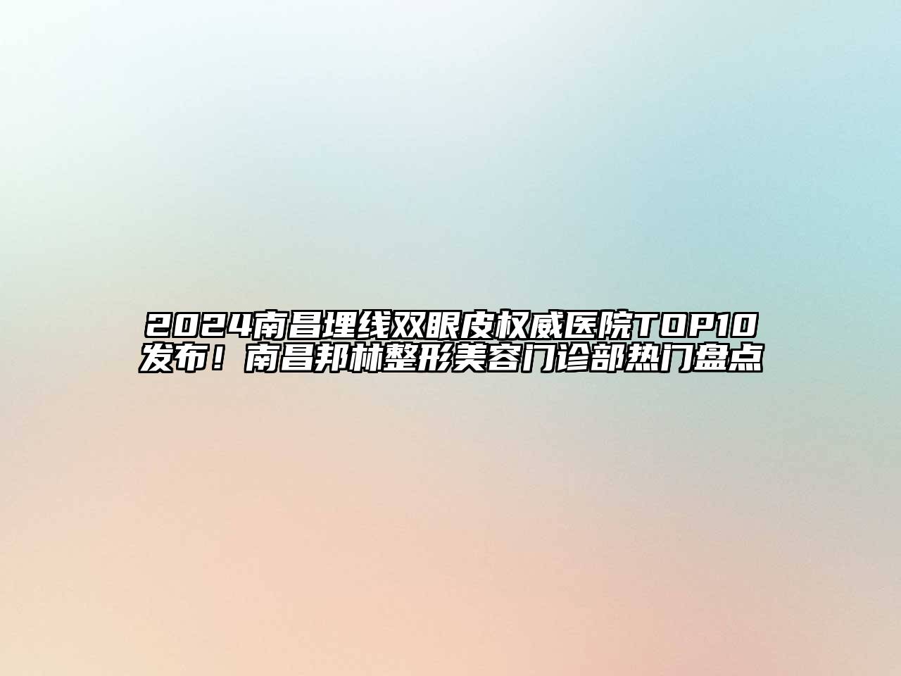 2025南昌埋线双眼皮权威医院TOP10发布！南昌邦林整形美容门诊部热门盘点