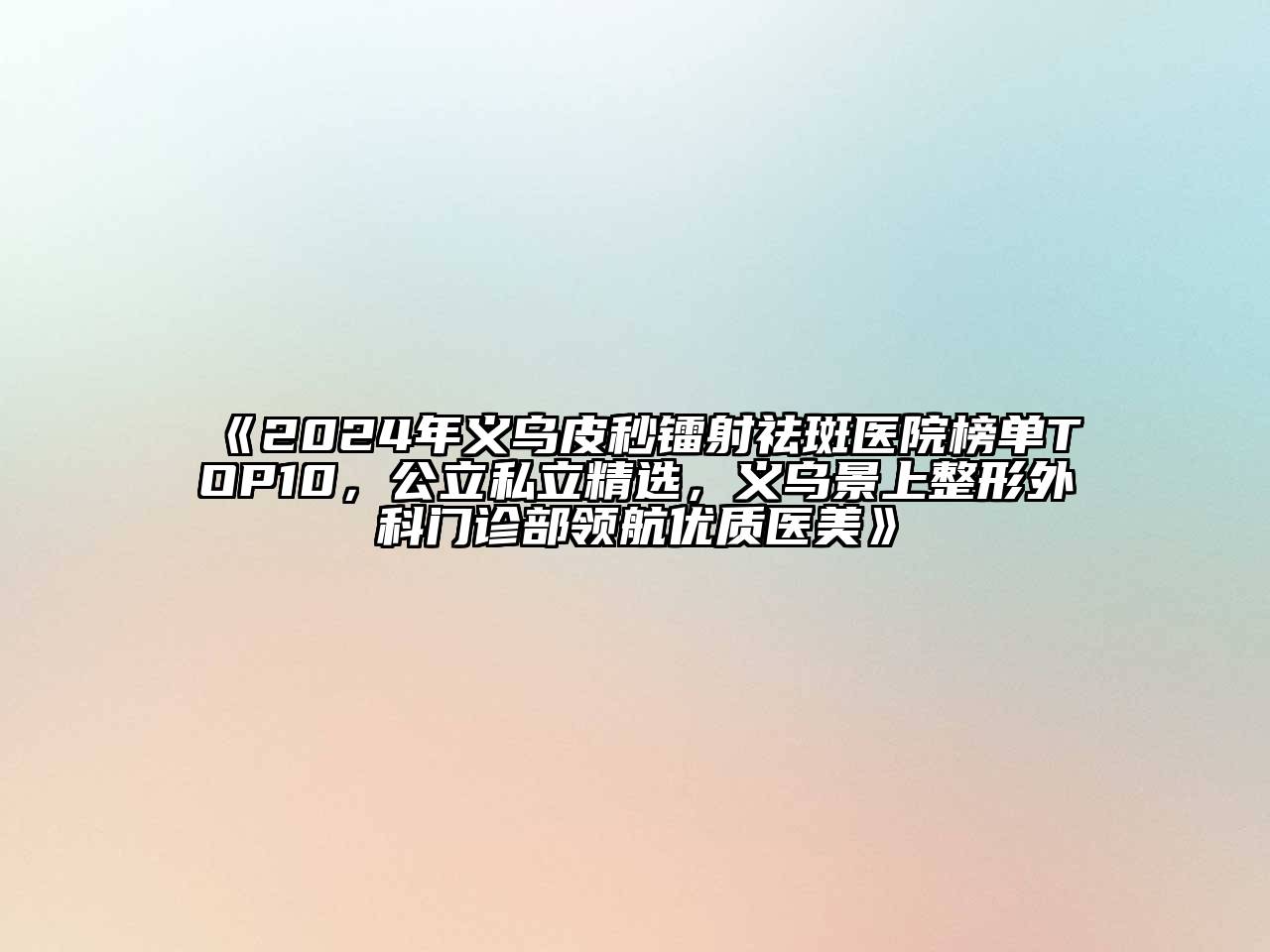 2024年义乌皮秒镭射祛斑医院榜单TOP10，公立私立精选，义乌景上整形外科门诊部领航优质医美