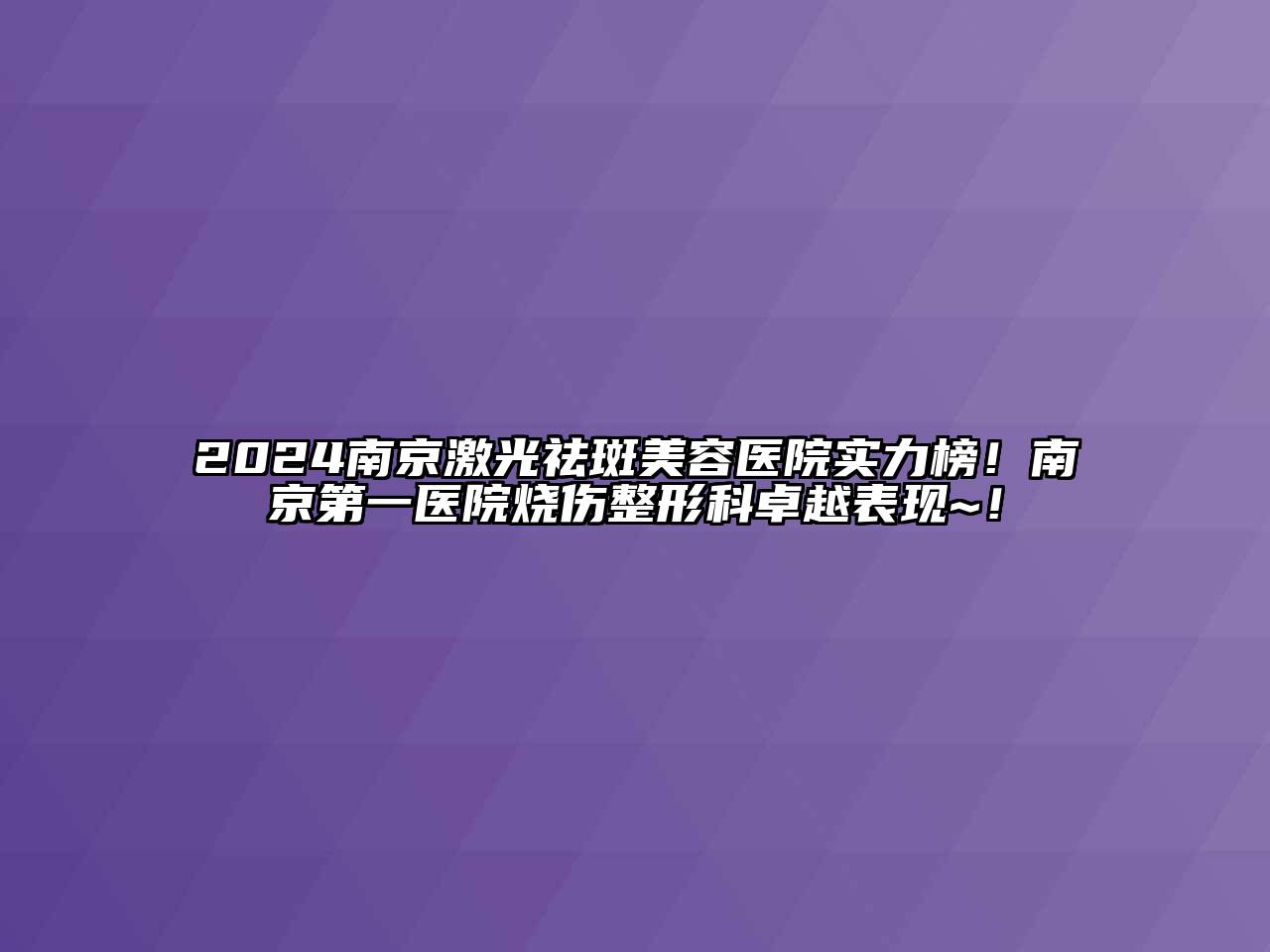 2024南京激光祛斑美容医院实力榜！南京第一医院烧伤整形科卓越表现~！