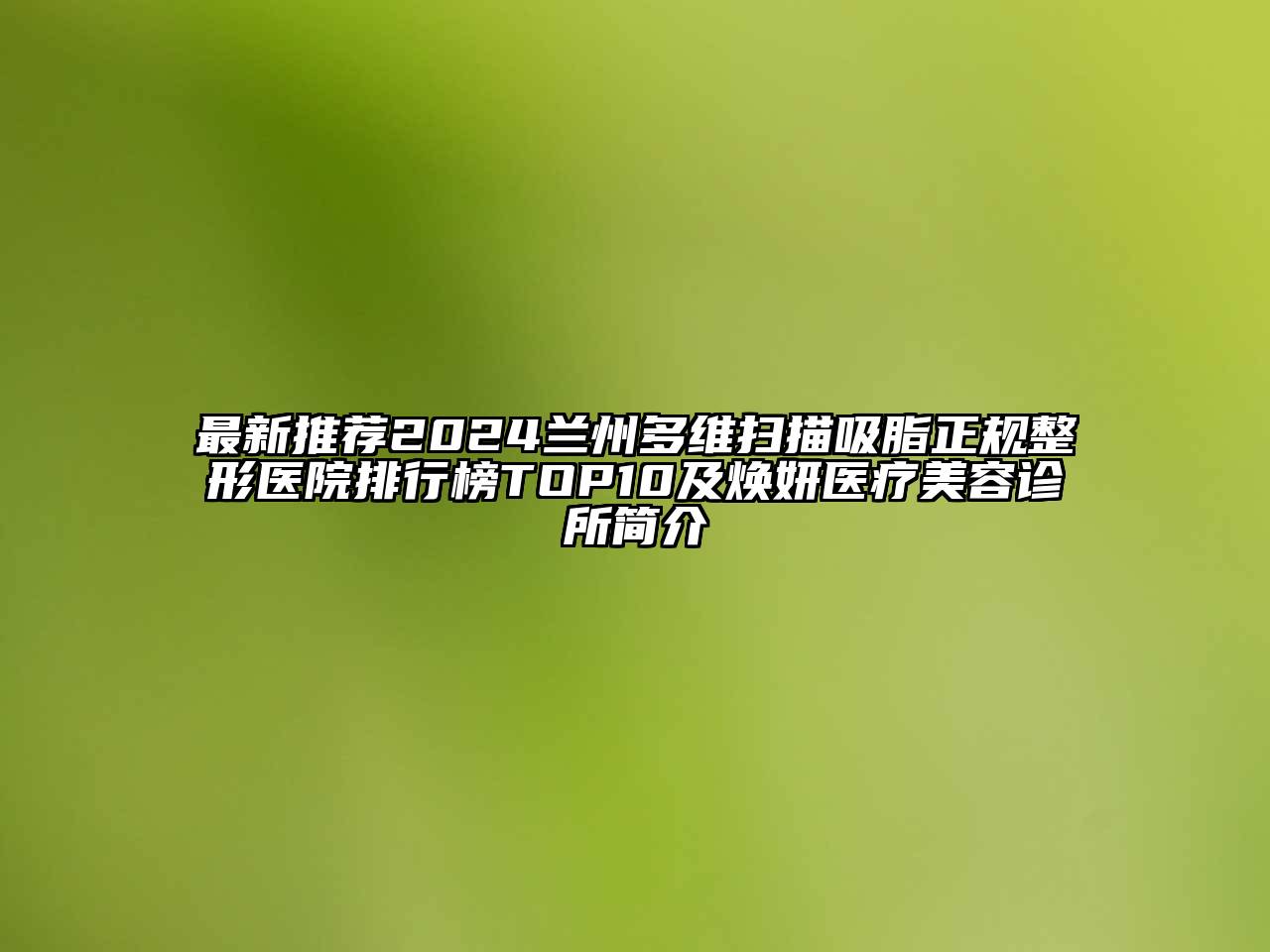 最新推荐2024兰州多维扫描吸脂正规整形医院排行榜TOP10及焕妍医疗美容诊所简介