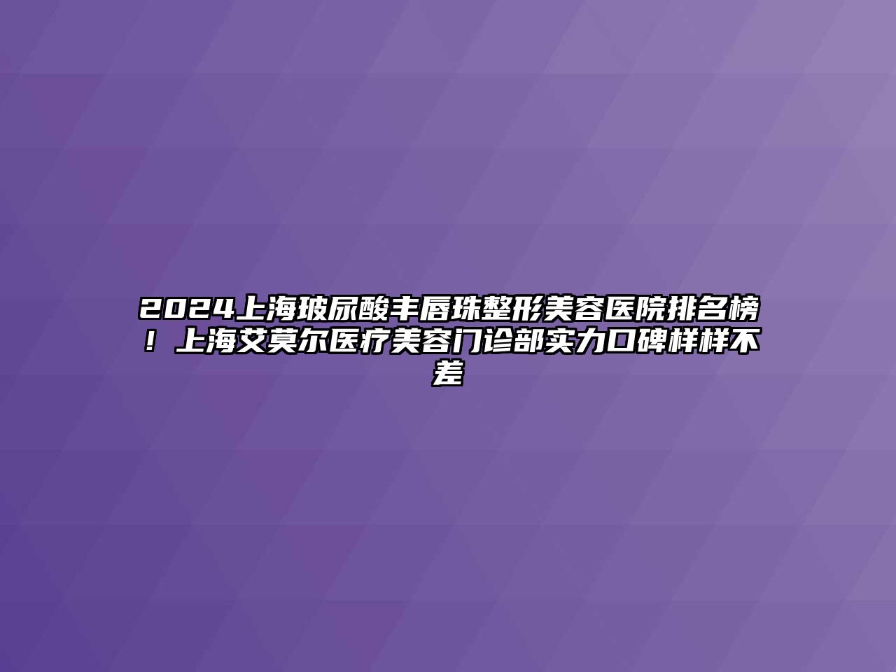 2025上海玻尿酸丰唇珠整形美容医院排名榜！上海艾莫尔医疗美容门诊部实力口碑样样不差