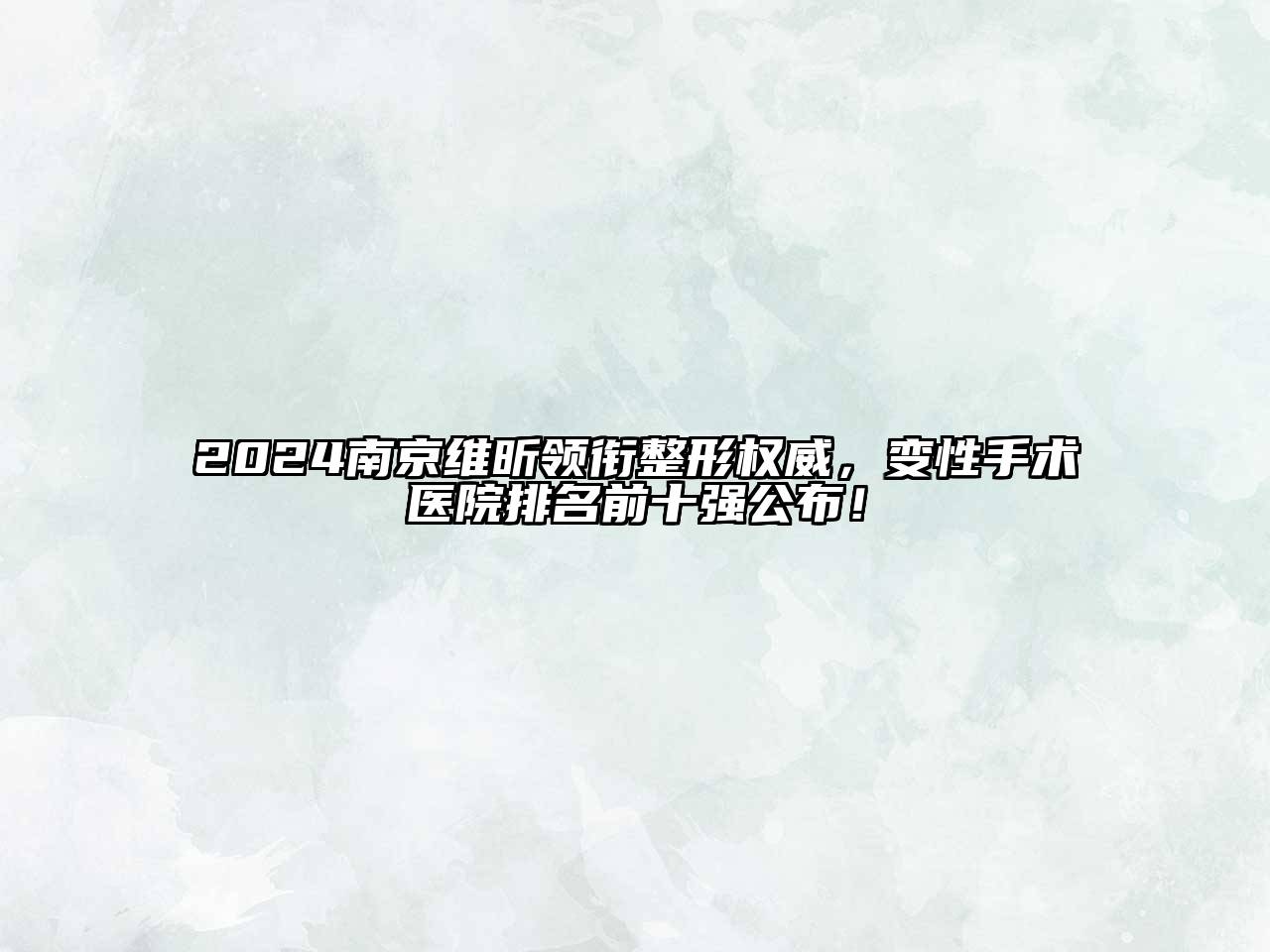 2024南京维昕领衔整形权威，变性手术医院排名前十强公布！