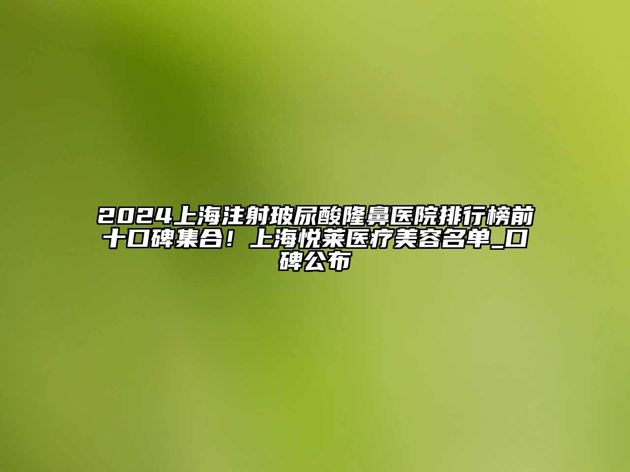 2025上海注射玻尿酸隆鼻医院排行榜前十口碑集合！上海悦莱医疗美容名单_口碑公布