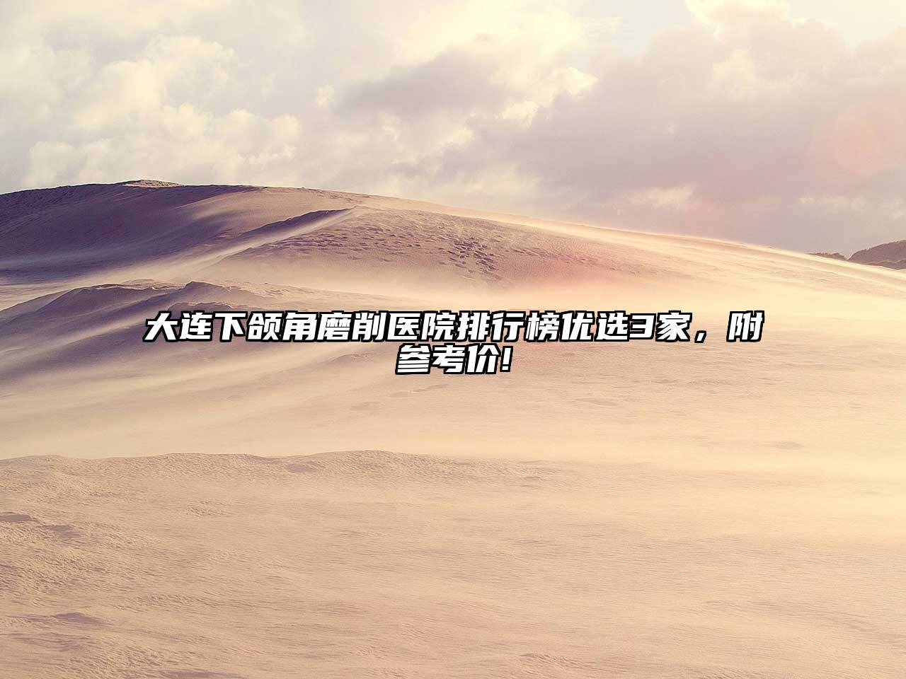 大连下颌角磨削医院排行榜优选3家，附参考价!