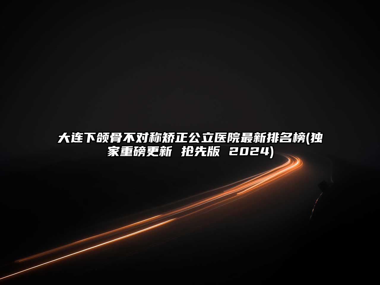 大连下颌骨不对称矫正公立医院最新排名榜(独家重磅更新 抢先版 2025)