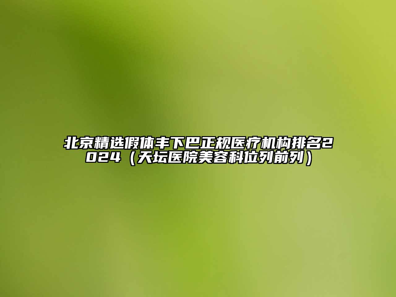 北京精选假体丰下巴正规医疗机构排名2024（天坛医院美容科位列前列）