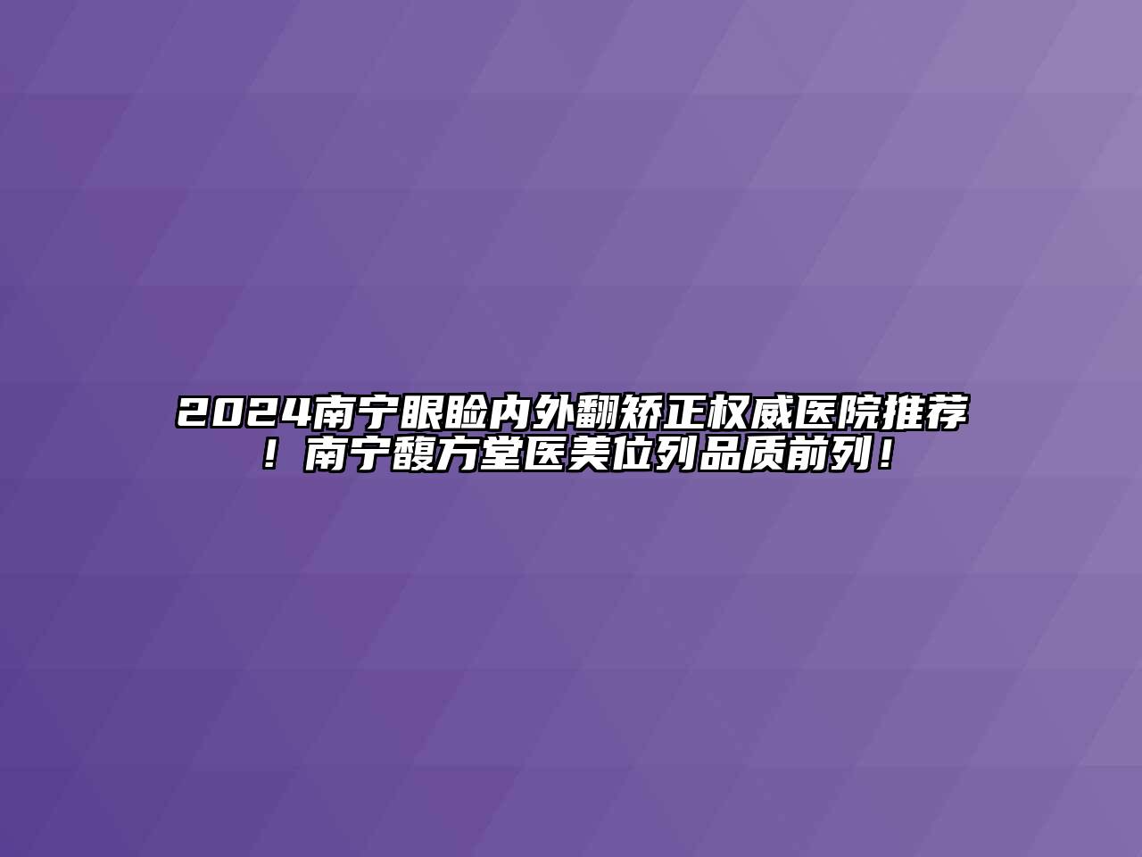 2024南宁眼睑内外翻矫正权威医院推荐！南宁馥方堂医美位列品质前列！