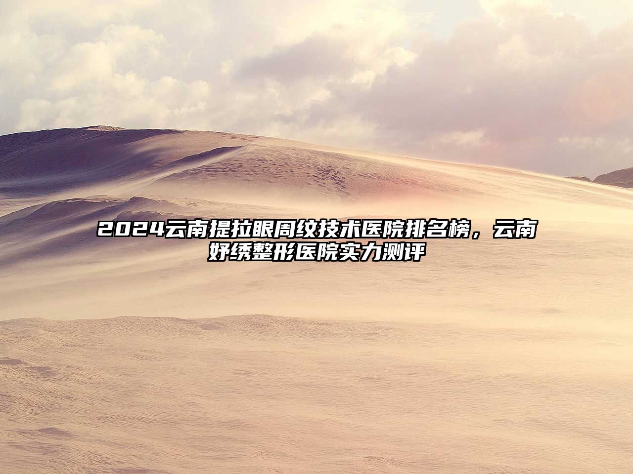 2025云南提拉眼周纹技术医院排名榜，云南妤绣整形医院实力测评