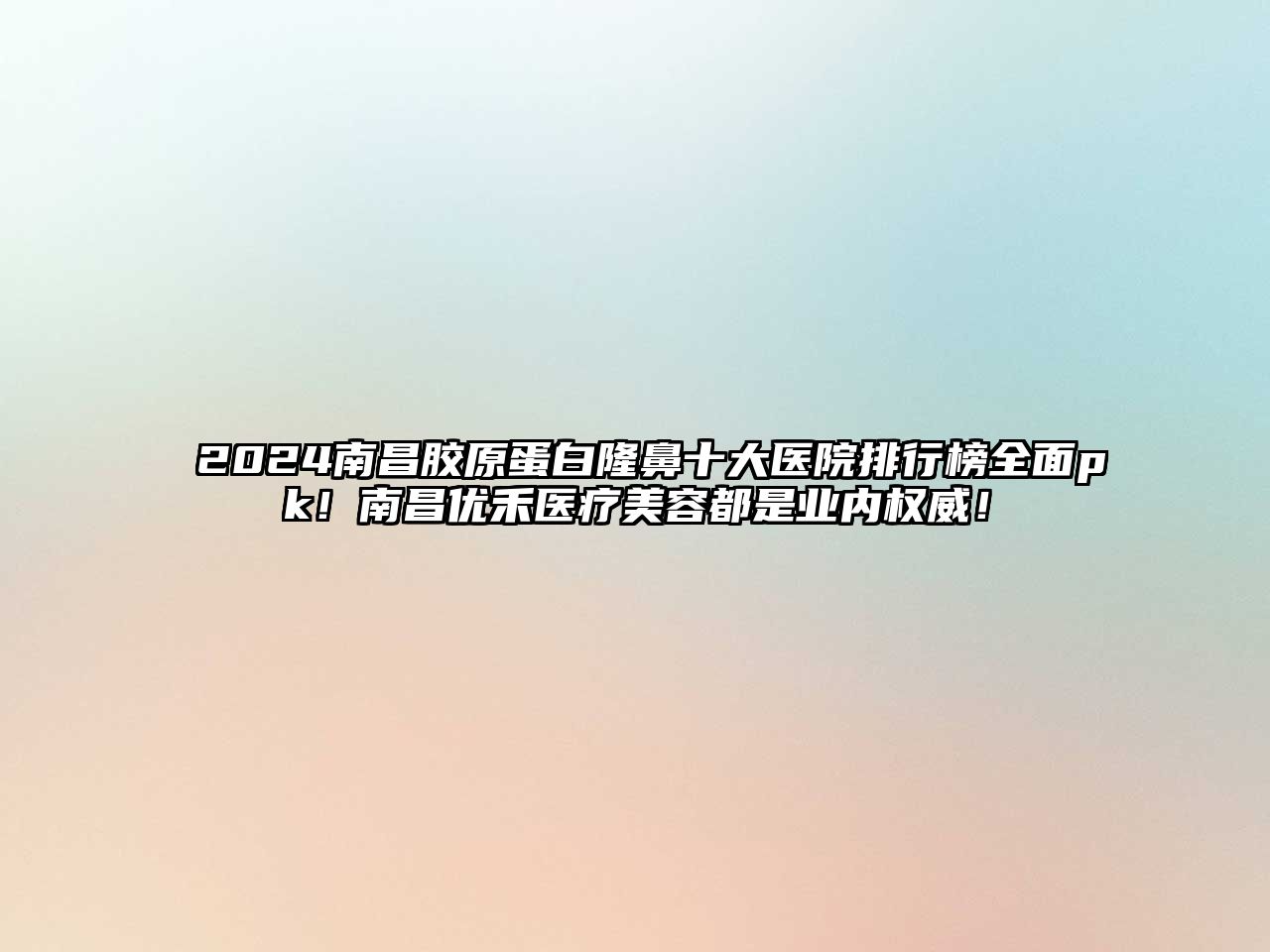 2025南昌胶原蛋白隆鼻十大医院排行榜全面pk！南昌优禾医疗美容都是业内权威！