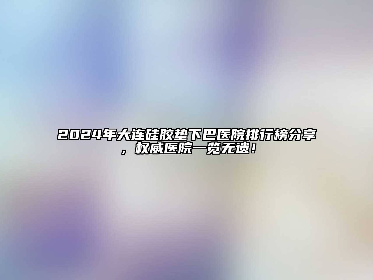 2024年大连硅胶垫下巴医院排行榜分享，权威医院一览无遗！