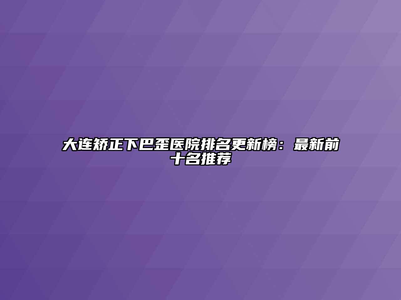 大连矫正下巴歪医院排名更新榜：最新前十名推荐