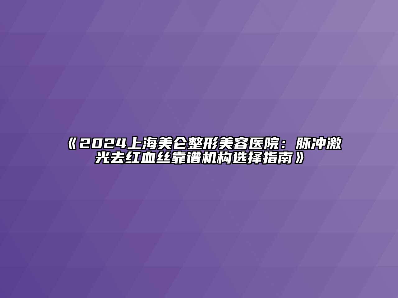 2025上海美仑整形美容医院：脉冲激光去红血丝靠谱机构选择指南