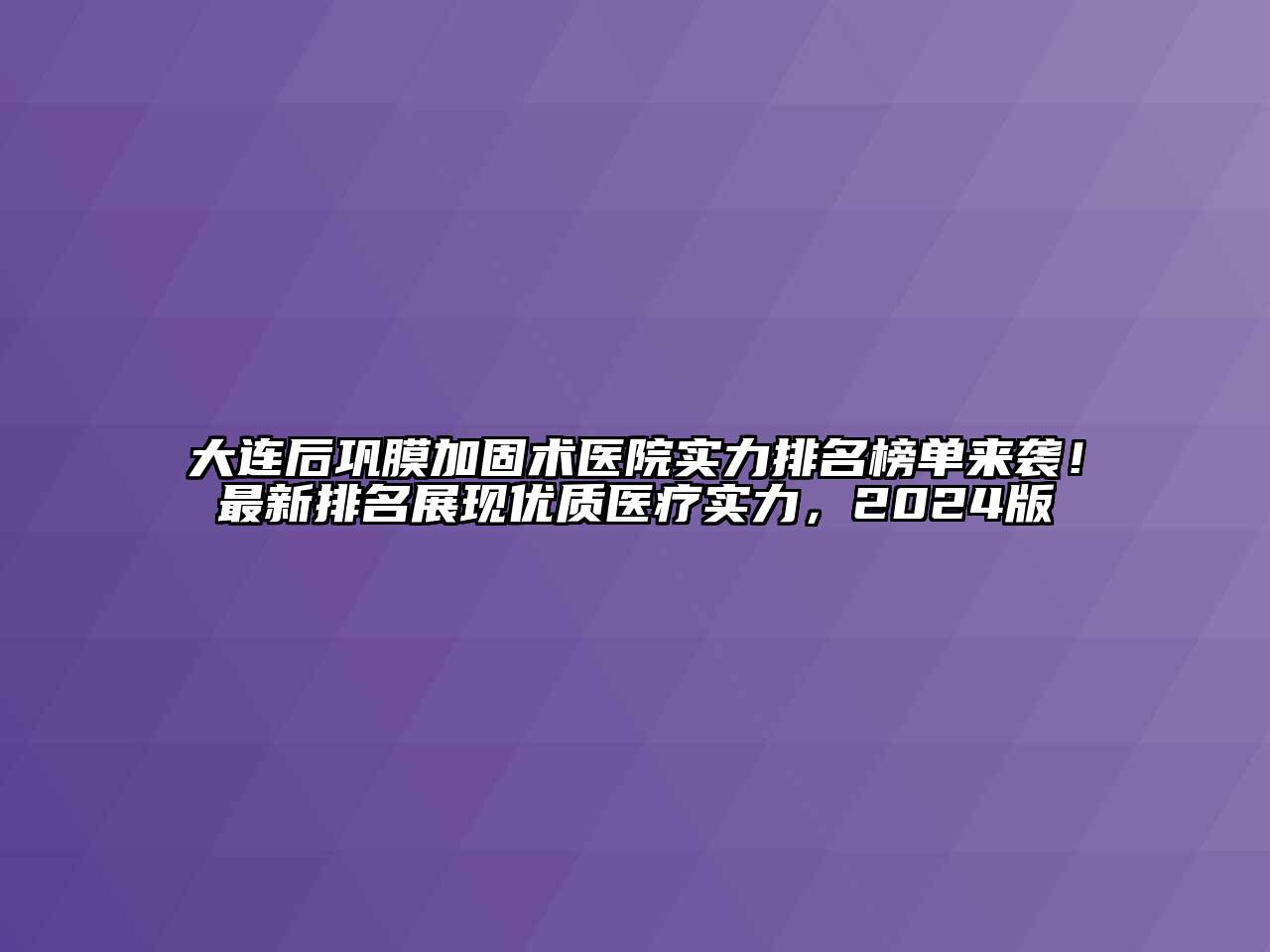大连后巩膜加固术医院实力排名榜单来袭！最新排名展现优质医疗实力，2024版