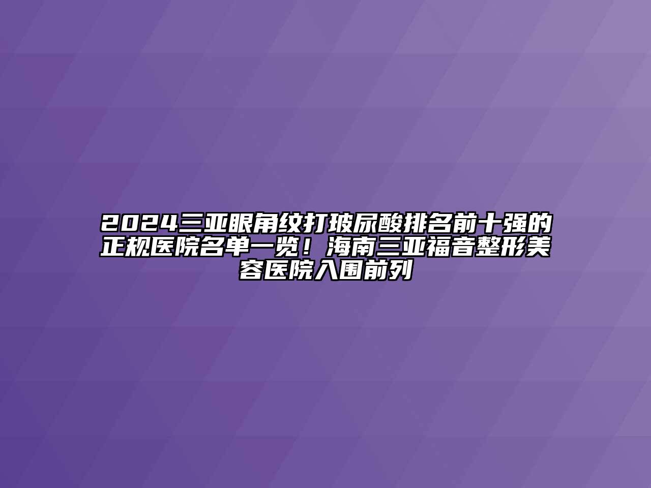 2024三亚眼角纹打玻尿酸排名前十强的正规医院名单一览！海南三亚福音整形美容医院入围前列