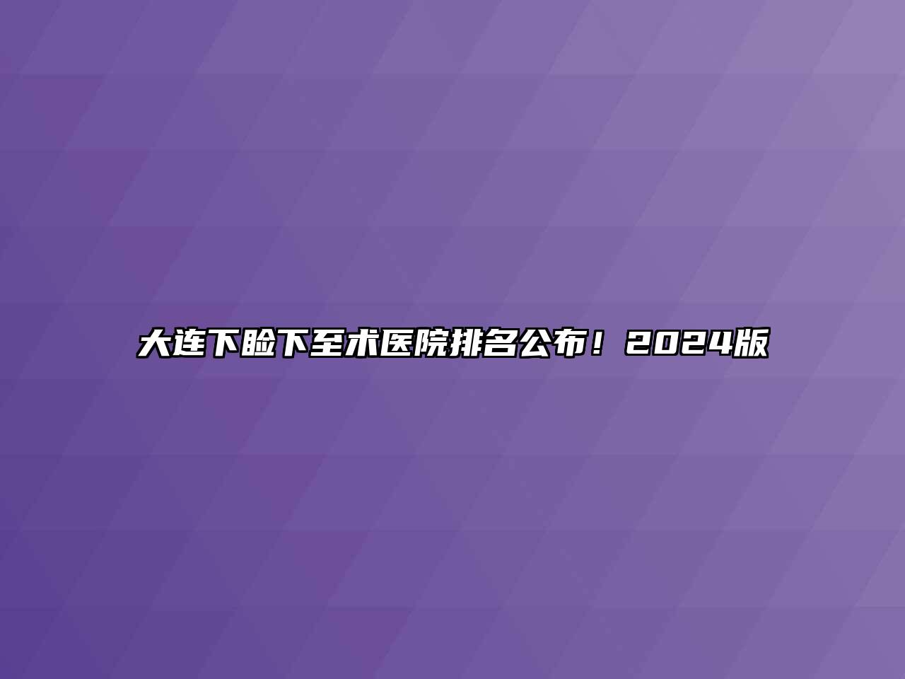 大连下睑下至术医院排名公布！2025版