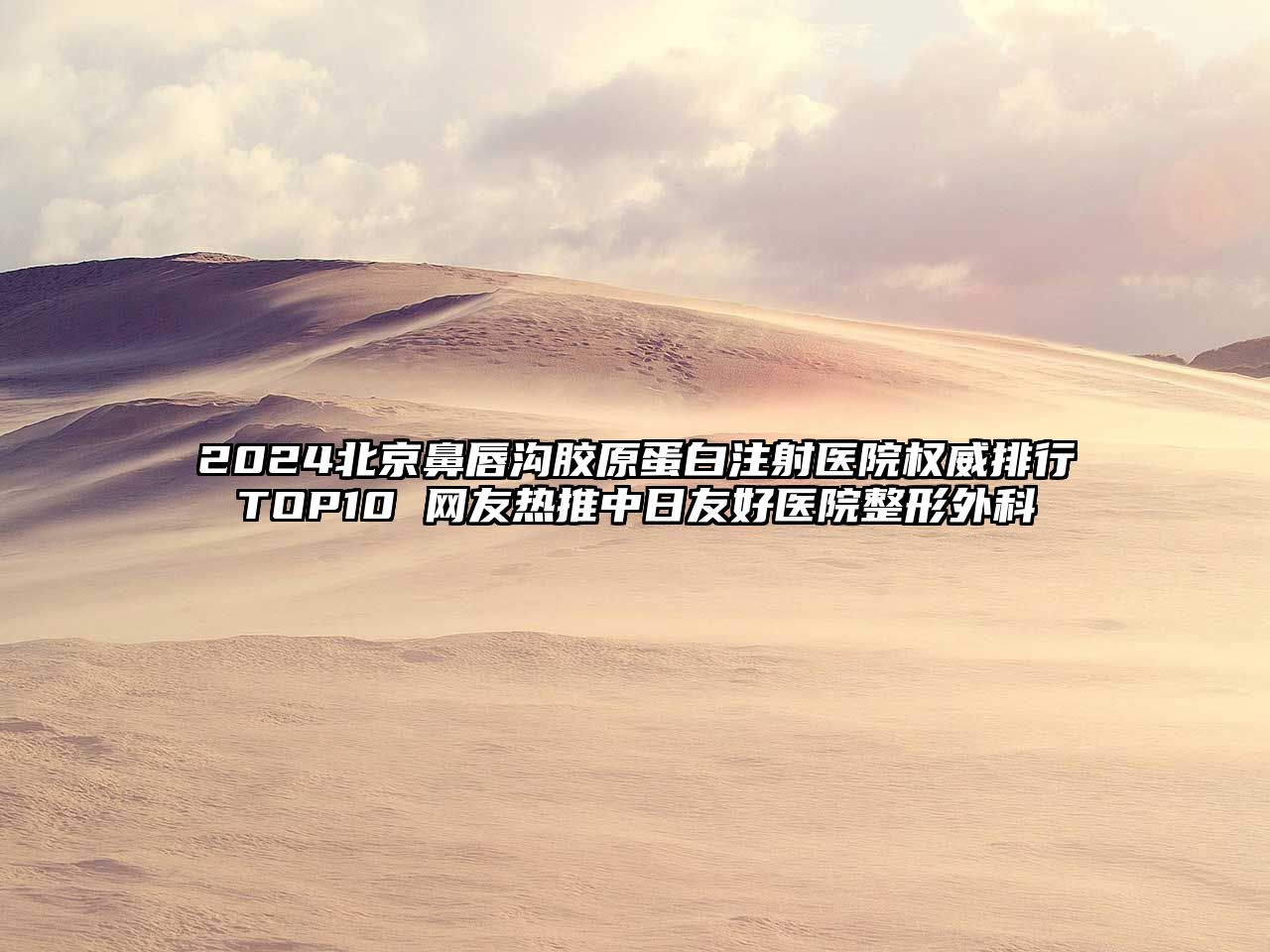 2025北京鼻唇沟胶原蛋白注射医院权威排行TOP10 网友热推中日友好医院整形外科