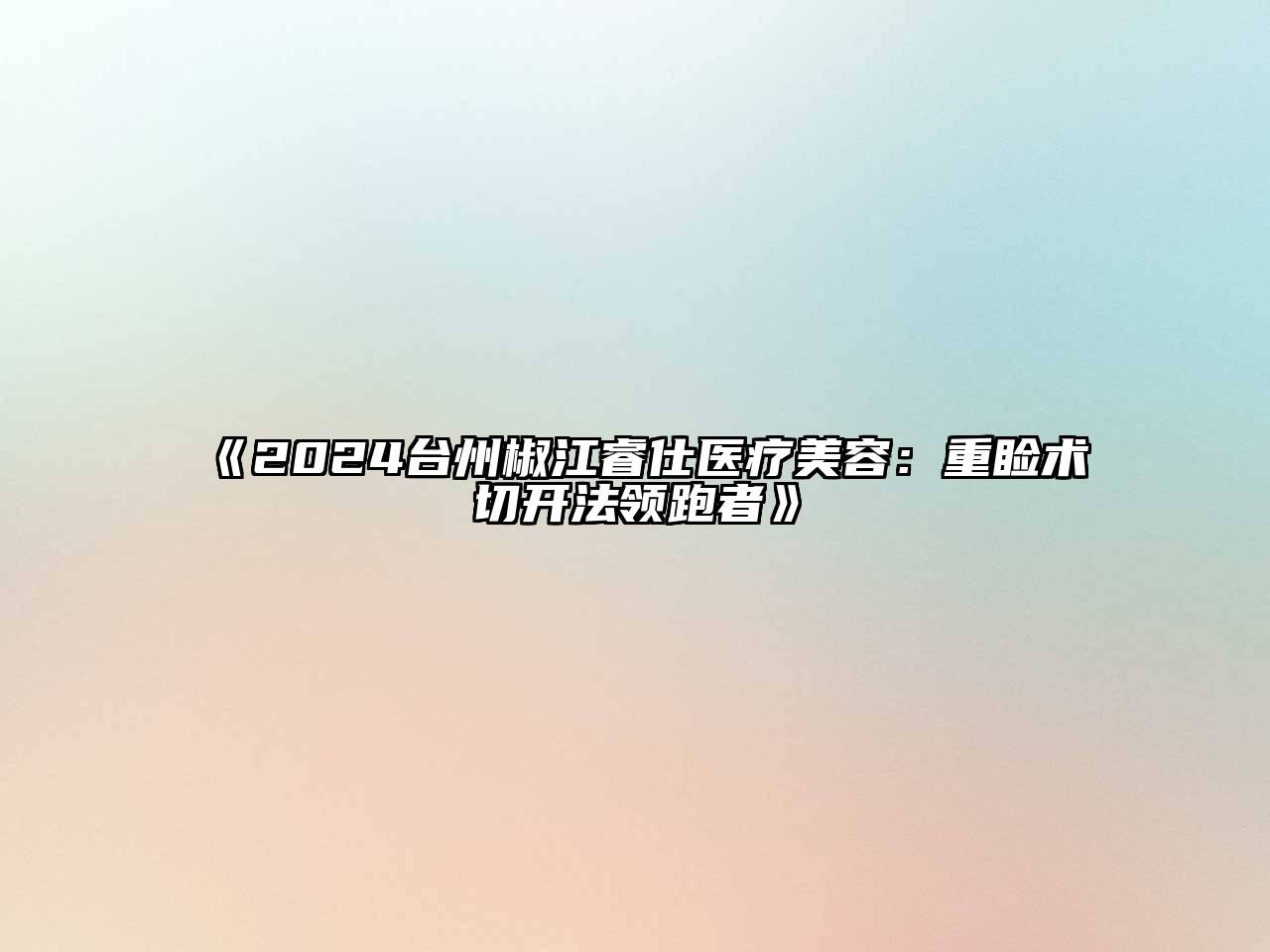 2024台州椒江睿仕医疗美容：重睑术切开法领跑者