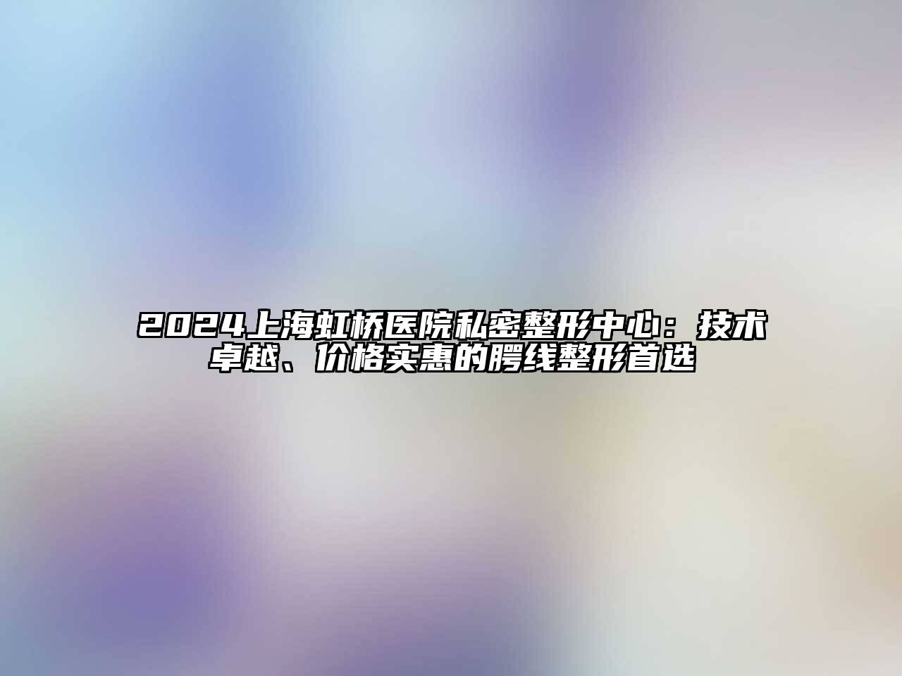 2024上海虹桥医院私密整形中心：技术卓越、价格实惠的腭线整形首选