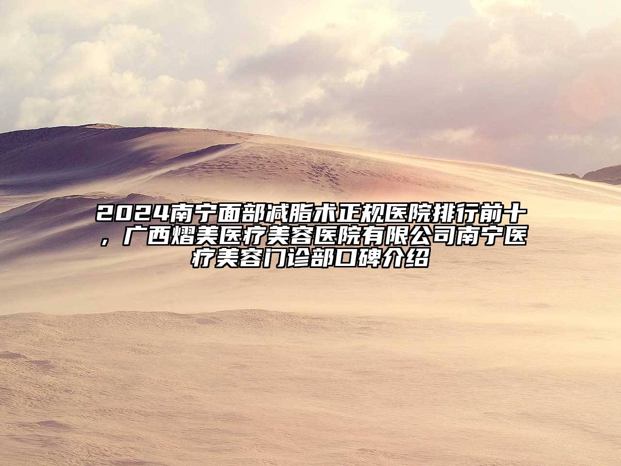 2024南宁面部减脂术正规医院排行前十，广西熠美医疗美容医院有限公司南宁医疗美容门诊部口碑介绍