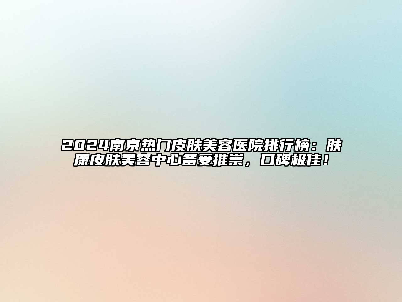 2024南京热门皮肤美容医院排行榜：肤康皮肤美容中心备受推崇，口碑极佳！