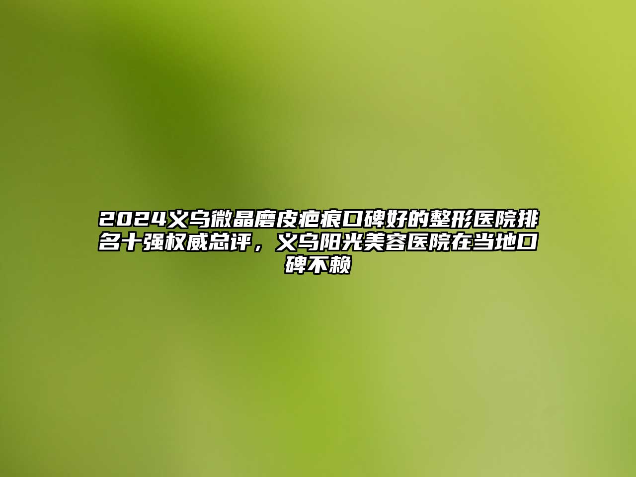 2025义乌微晶磨皮疤痕口碑好的整形医院排名十强权威总评，义乌阳光美容医院在当地口碑不赖