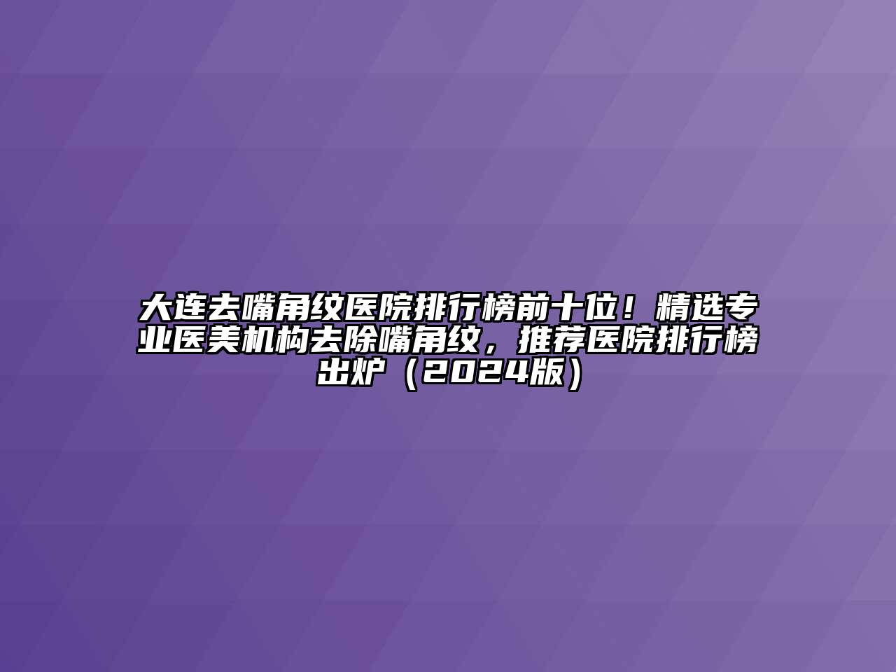 大连去嘴角纹医院排行榜前十位！精选专业医美机构去除嘴角纹，推荐医院排行榜出炉（2024版）