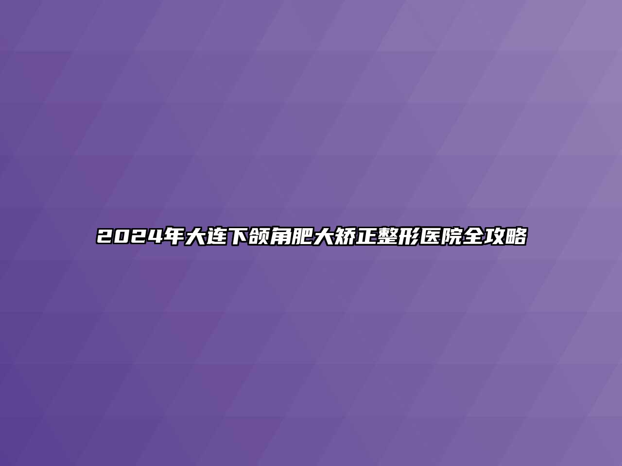 2025年大连下颌角肥大矫正整形医院全攻略