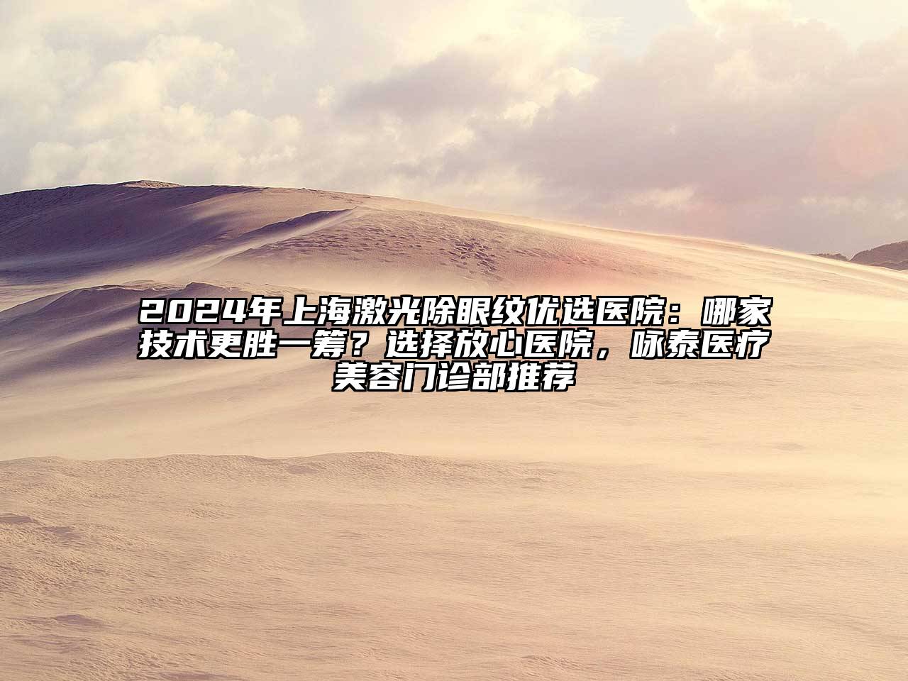 2024年上海激光除眼纹优选医院：哪家技术更胜一筹？选择放心医院，咏泰医疗美容门诊部推荐