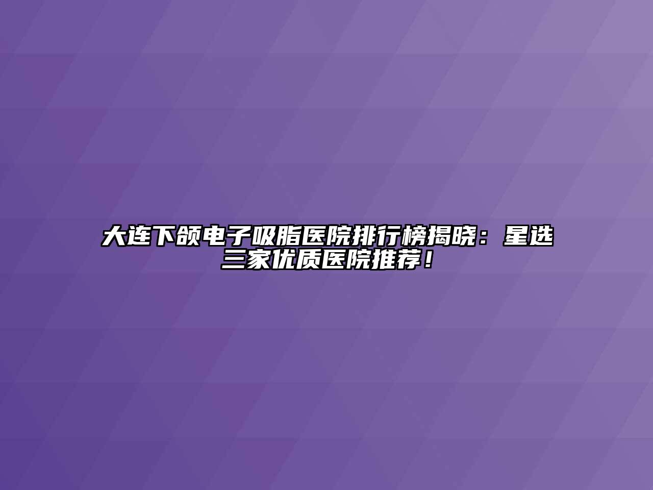 大连下颌电子吸脂医院排行榜揭晓：星选三家优质医院推荐！