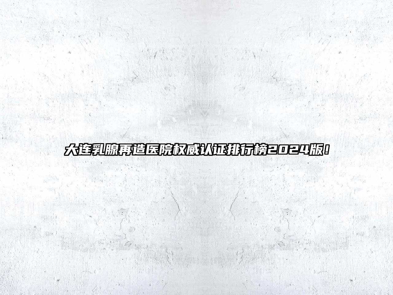 大连乳腺再造医院权威认证排行榜2025版！