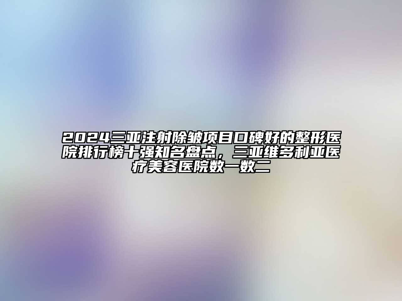 2024三亚注射除皱项目口碑好的整形医院排行榜十强知名盘点，三亚维多利亚医疗美容医院数一数二