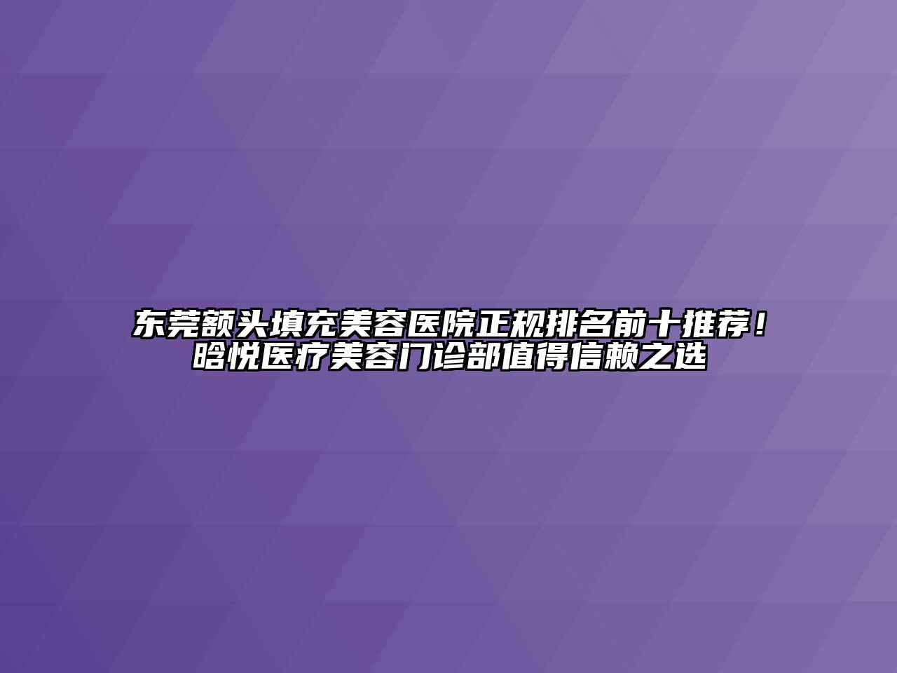 东莞额头填充美容医院正规排名前十推荐！晗悦医疗美容门诊部值得信赖之选