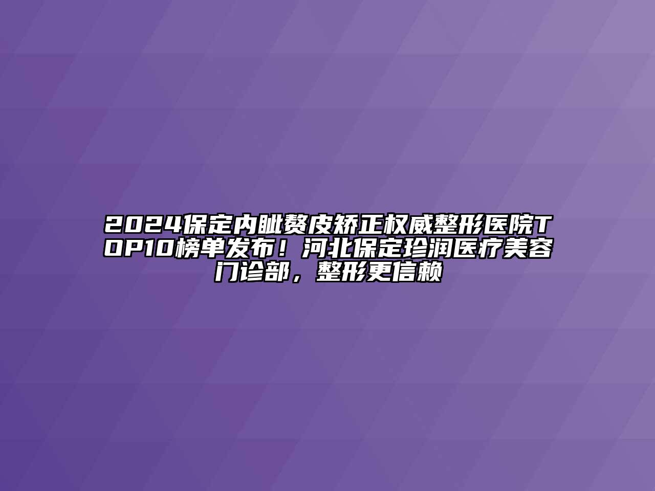 2024保定内眦赘皮矫正权威整形医院TOP10榜单发布！河北保定珍润医疗美容门诊部，整形更信赖