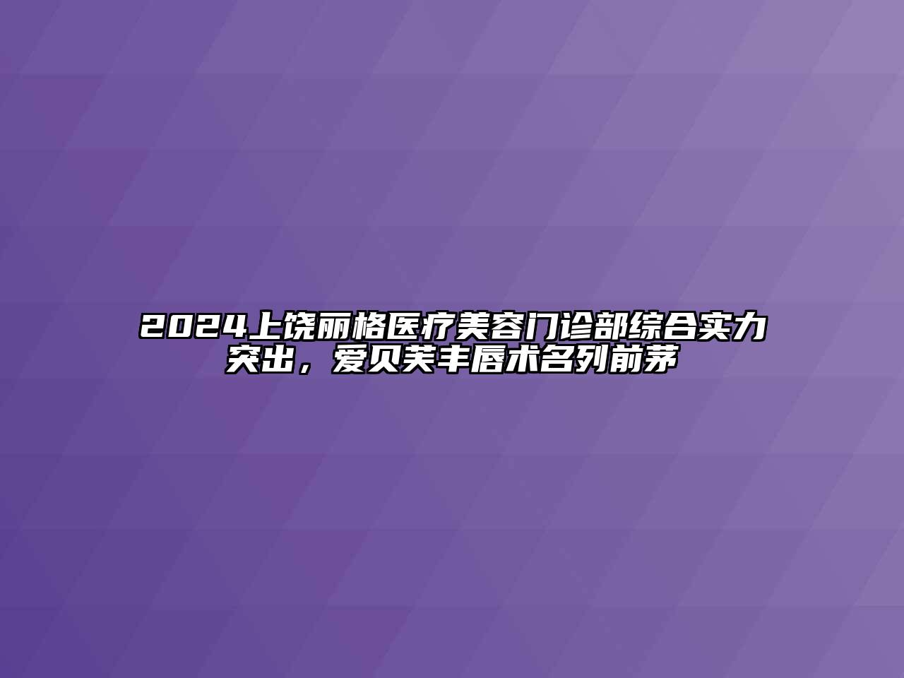 2024上饶丽格医疗美容门诊部综合实力突出，爱贝芙丰唇术名列前茅