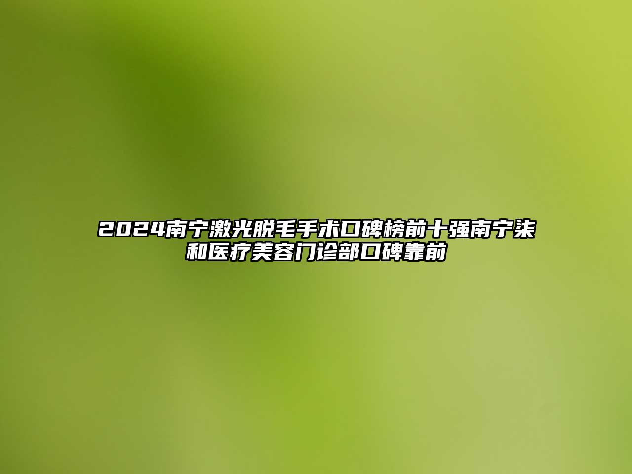 2025南宁激光脱毛手术口碑榜前十强南宁柒和医疗美容门诊部口碑靠前